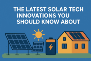 The Latest Solar Tech Innovations You Should Know About